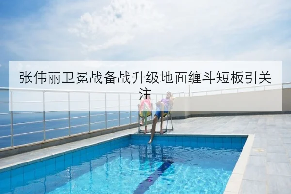 张伟丽卫冕战备战升级地面缠斗短板引关注