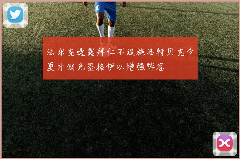 法尔克透露拜仁不追施洛特贝克今夏计划免签格伊以增强阵容
