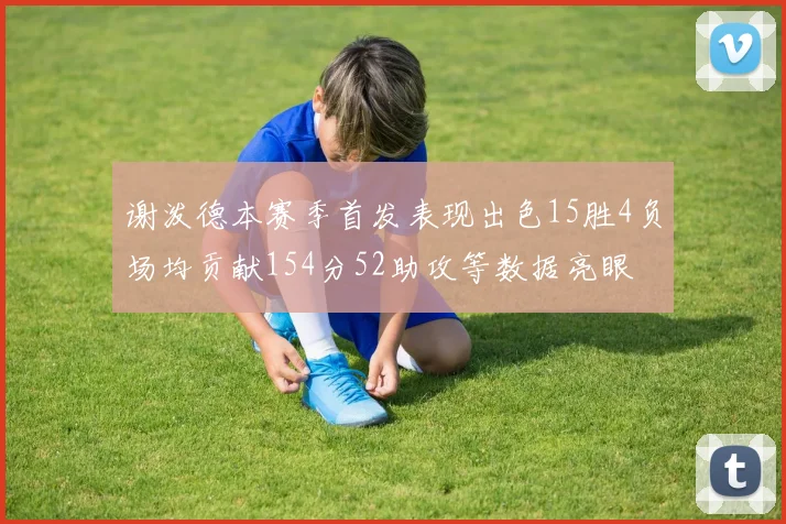 谢泼德本赛季首发表现出色15胜4负场均贡献154分52助攻等数据亮眼