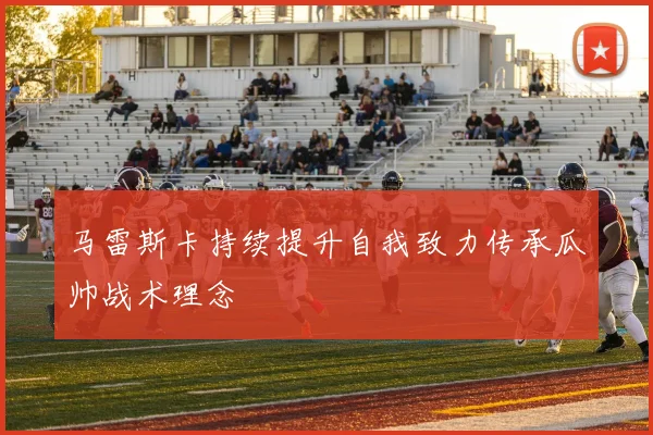 马雷斯卡持续提升自我致力传承瓜帅战术理念