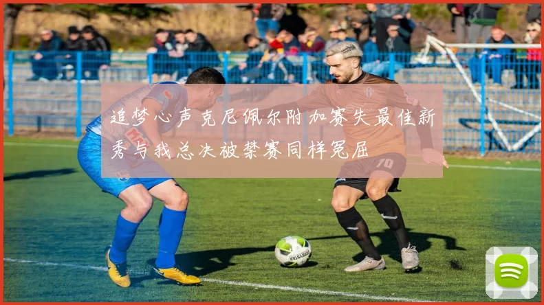 追梦心声克尼佩尔附加赛失最佳新秀与我总决被禁赛同样冤屈