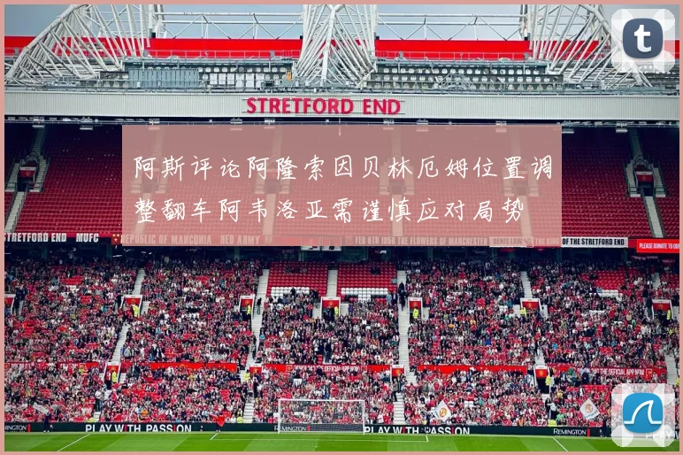 阿斯评论阿隆索因贝林厄姆位置调整翻车阿韦洛亚需谨慎应对局势