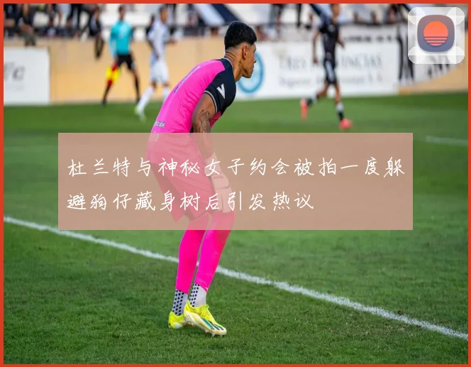 杜兰特与神秘女子约会被拍一度躲避狗仔藏身树后引发热议