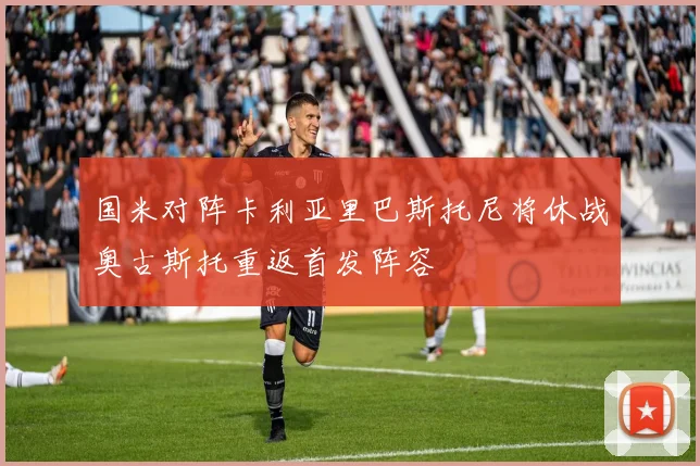 国米对阵卡利亚里巴斯托尼将休战奥古斯托重返首发阵容