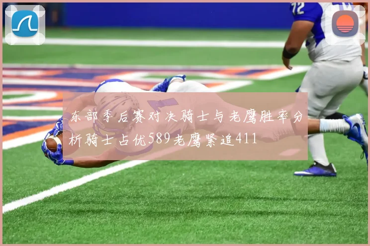 东部季后赛对决骑士与老鹰胜率分析骑士占优589老鹰紧追411
