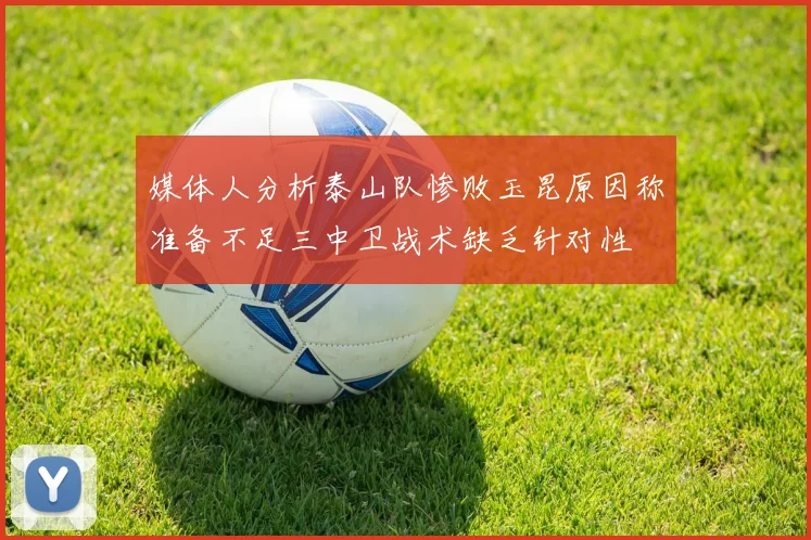 媒体人分析泰山队惨败玉昆原因称准备不足三中卫战术缺乏针对性