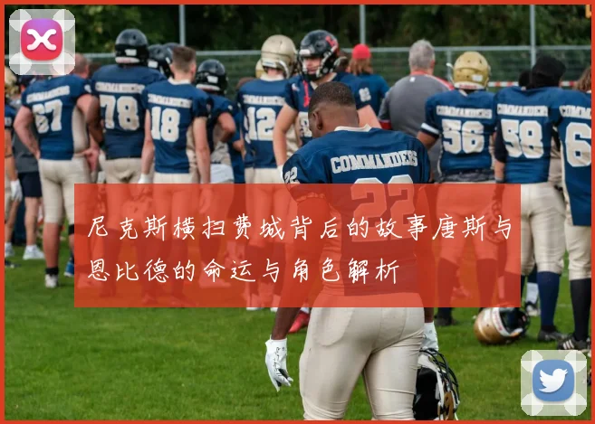 尼克斯横扫费城背后的故事唐斯与恩比德的命运与角色解析
