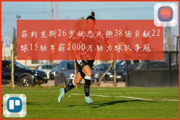 菲利克斯26岁状态火热38场贡献22球15助年薪2000万助力球队争冠