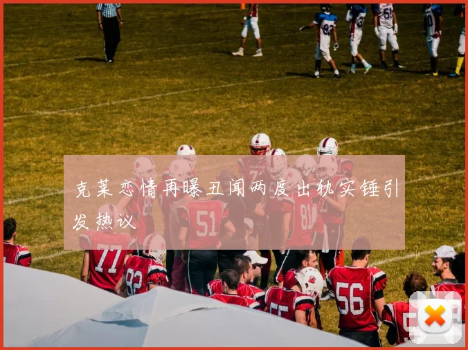 克莱恋情再曝丑闻两度出轨实锤引发热议